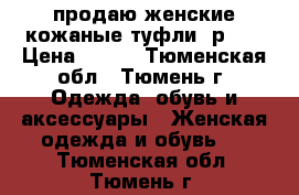 продаю женские кожаные туфли, р 37 › Цена ­ 600 - Тюменская обл., Тюмень г. Одежда, обувь и аксессуары » Женская одежда и обувь   . Тюменская обл.,Тюмень г.